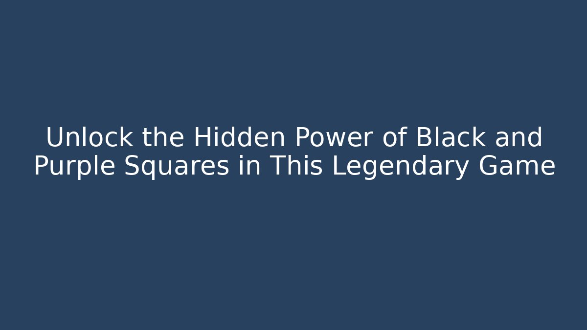 Unlock the Hidden Power of Black and Purple Squares in This Legendary Game
