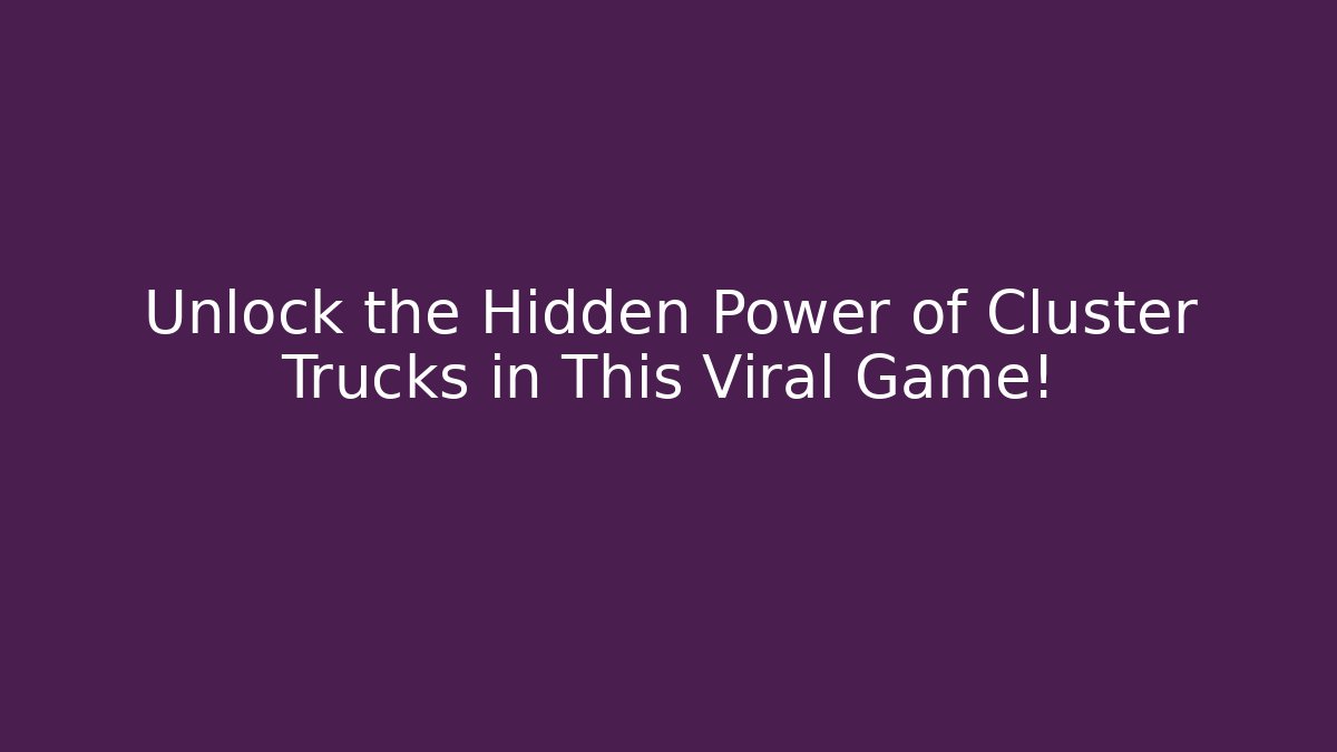 Unlock the Hidden Power of Cluster Trucks in This Viral Game!