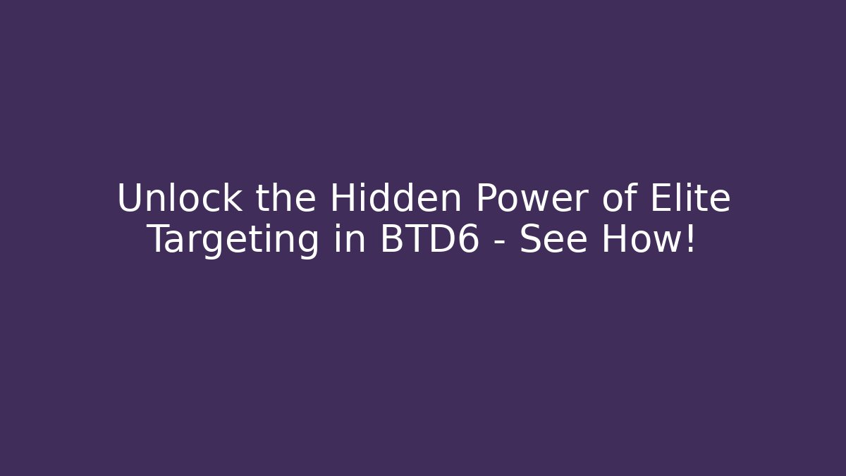 Unlock the Hidden Power of Elite Targeting in BTD6 – See How!