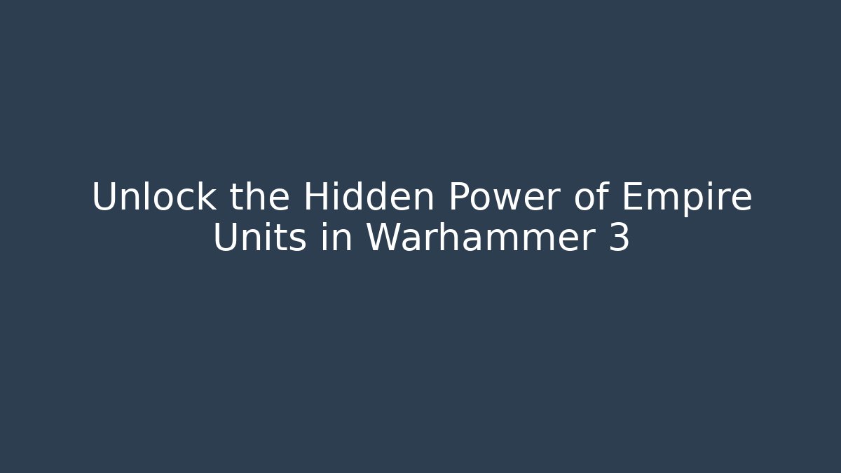 Unlock the Hidden Power of Empire Units in Warhammer 3