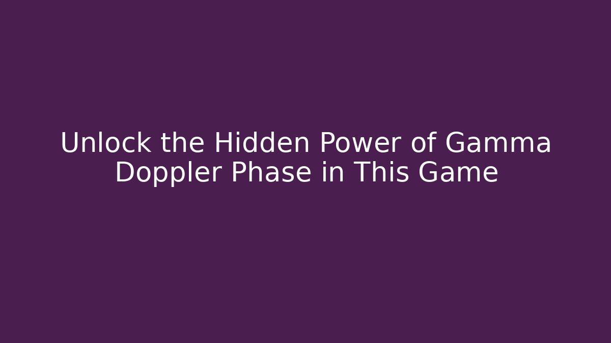 Unlock the Hidden Power of Gamma Doppler Phase in This Game
