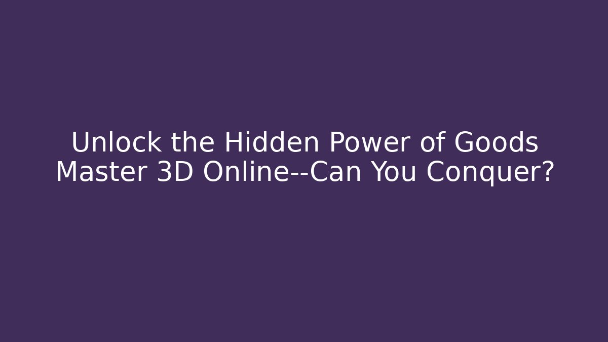 Unlock the Hidden Power of Goods Master 3D Online—Can You Conquer?