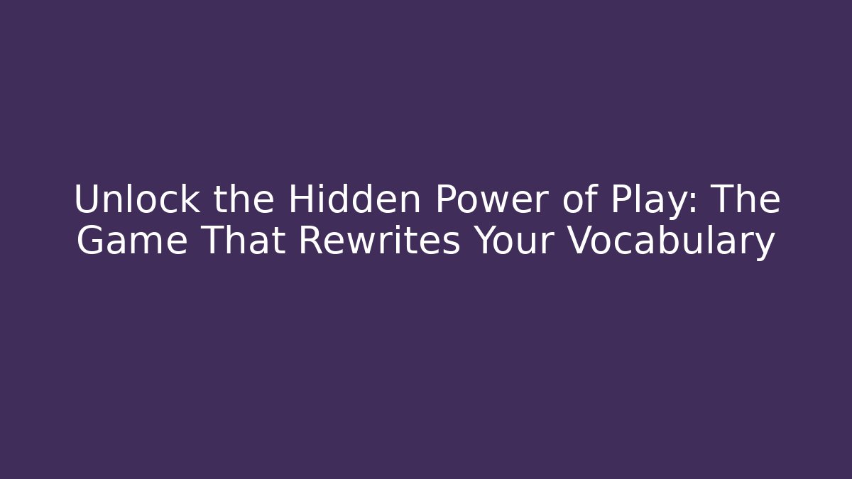 Unlock the Hidden Power of Play: The Game That Rewrites Your Vocabulary