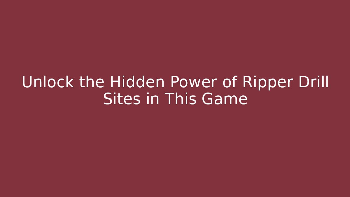 Unlock the Hidden Power of Ripper Drill Sites in This Game