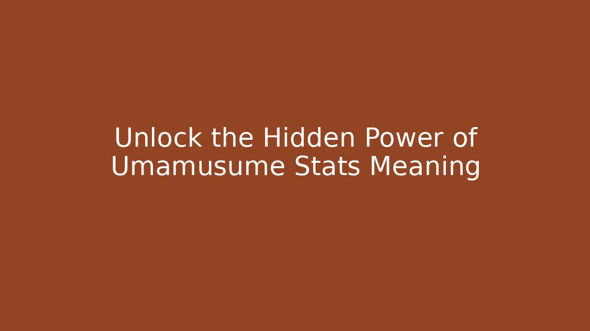 Unlock the Hidden Power of Umamusume Stats Meaning