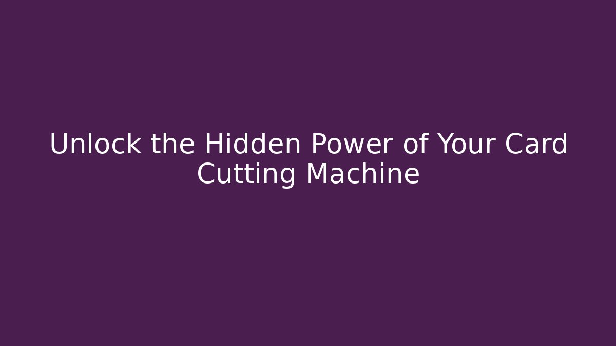 Unlock the Hidden Power of Your Card Cutting Machine