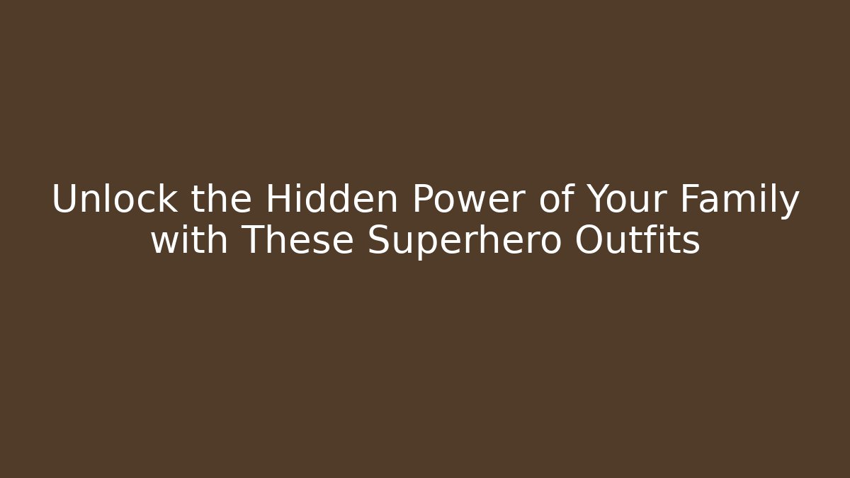 Unlock the Hidden Power of Your Family with These Superhero Outfits