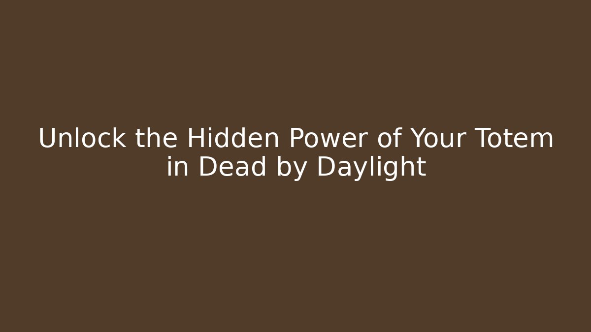 Unlock the Hidden Power of Your Totem in Dead by Daylight