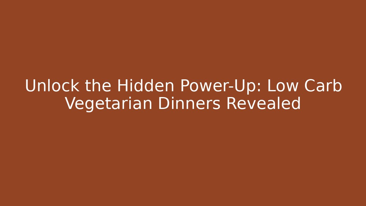 Unlock the Hidden Power-Up: Low Carb Vegetarian Dinners Revealed