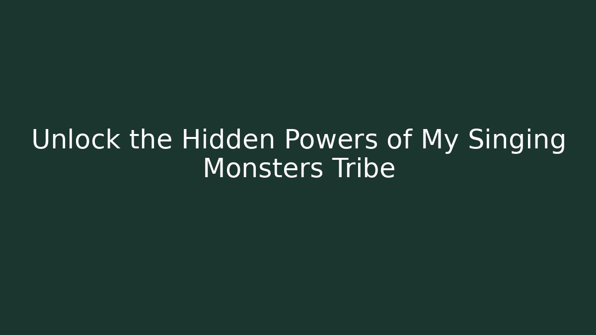 Unlock the Hidden Powers of My Singing Monsters Tribe