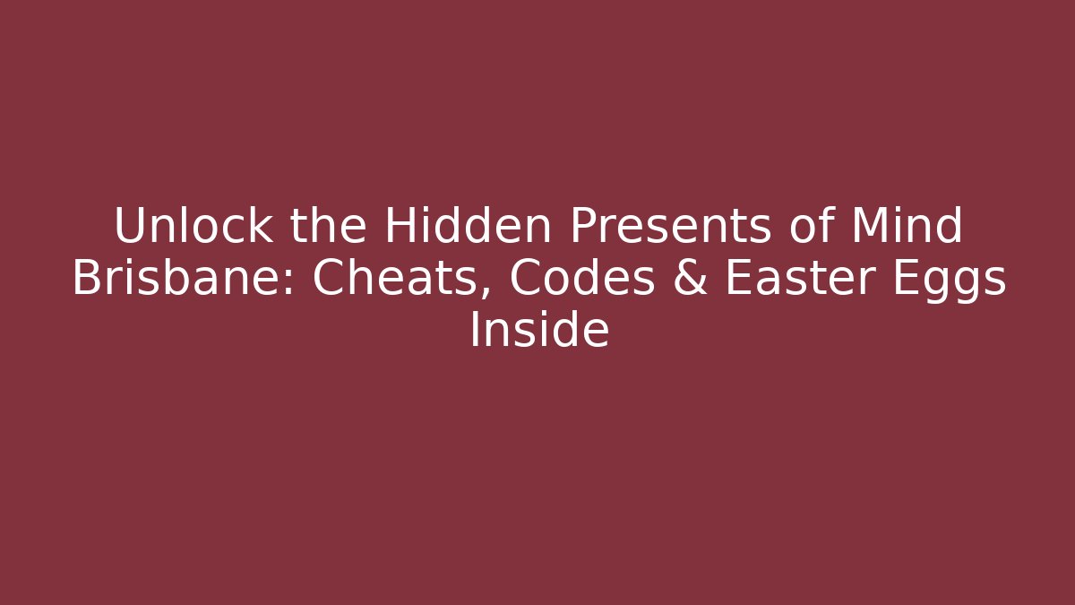 Unlock the Hidden Presents of Mind Brisbane: Cheats, Codes & Easter Eggs Inside