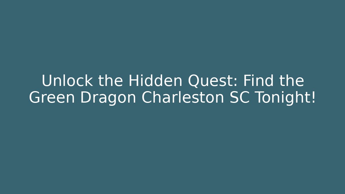 Unlock the Hidden Quest: Find the Green Dragon Charleston SC Tonight!