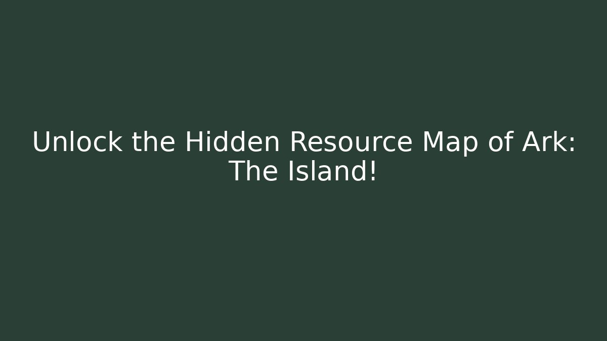 Unlock the Hidden Resource Map of Ark: The Island!