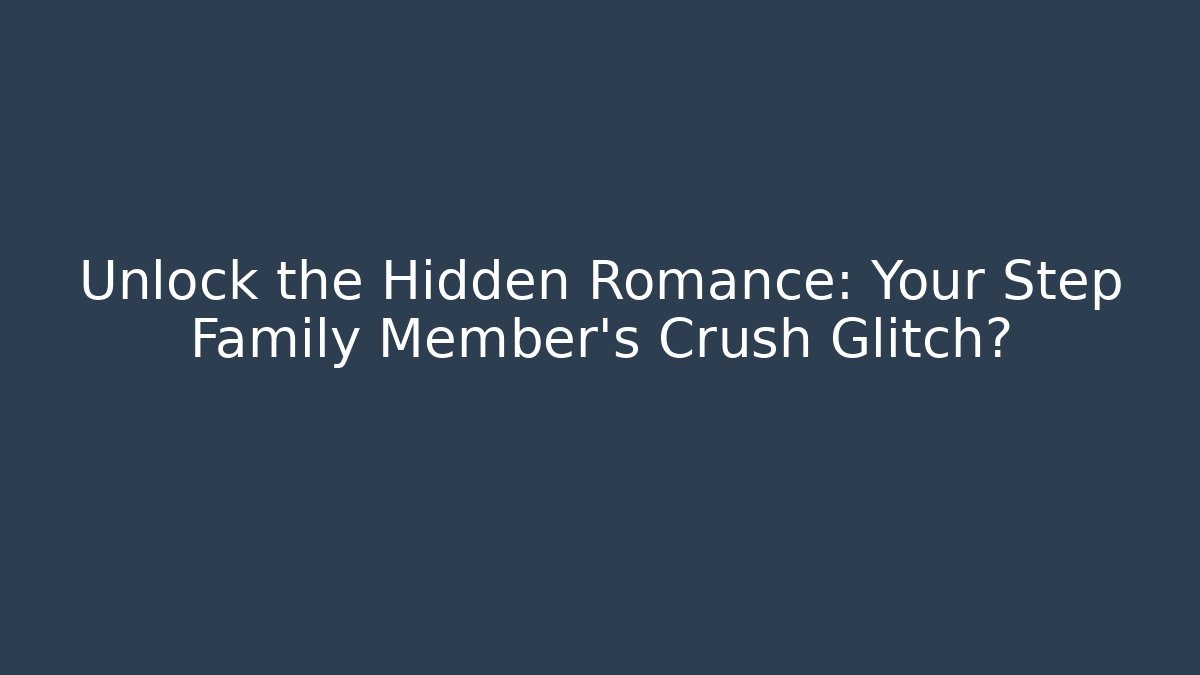 Unlock the Hidden Romance: Your Step Family Member's Crush Glitch?