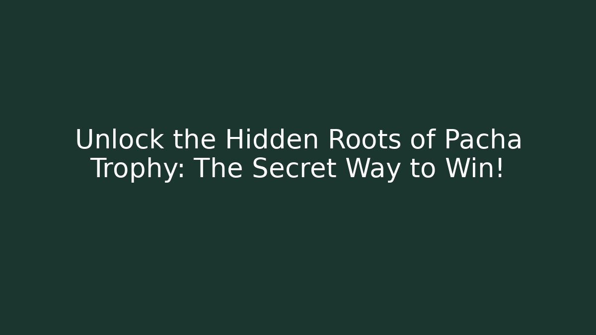 Unlock the Hidden Roots of Pacha Trophy: The Secret Way to Win!