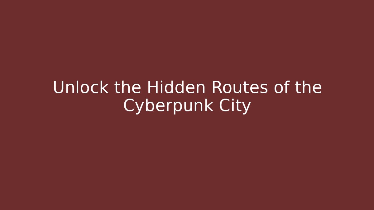 Unlock the Hidden Routes of the Cyberpunk City
