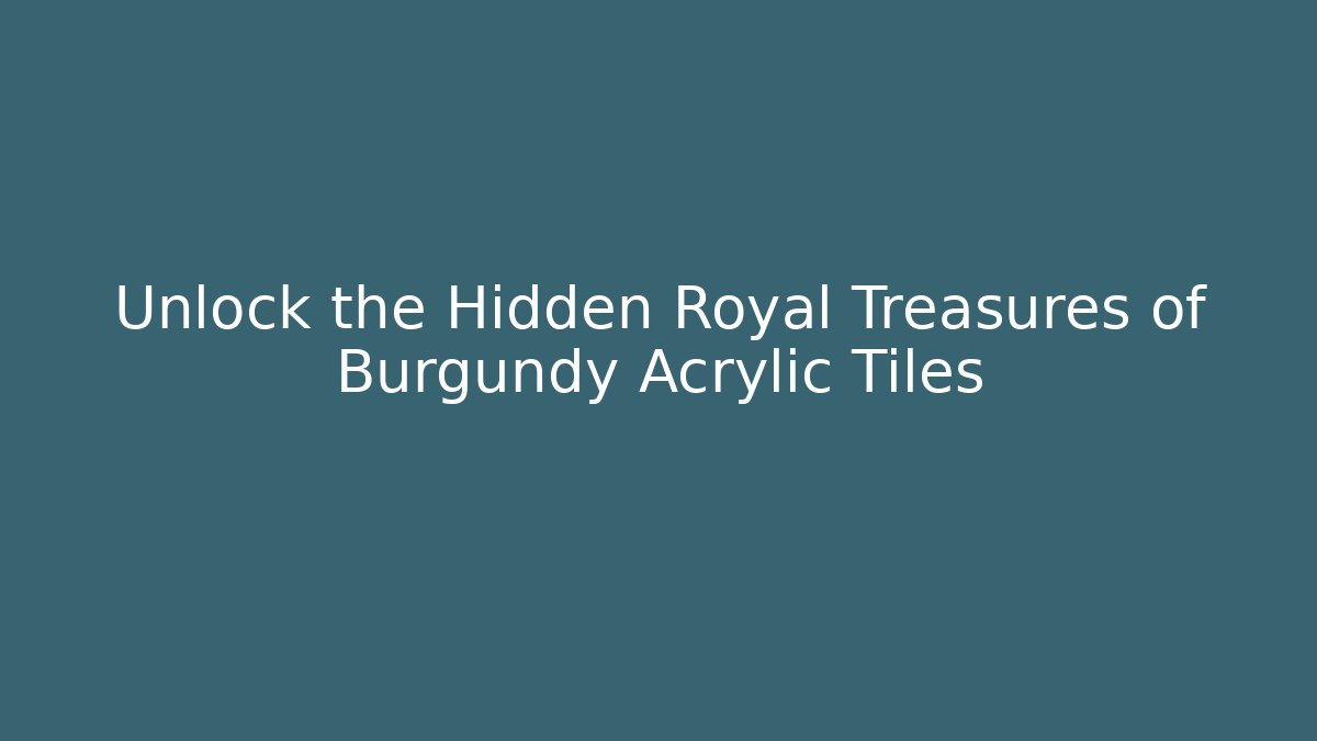 Unlock the Hidden Royal Treasures of Burgundy Acrylic Tiles