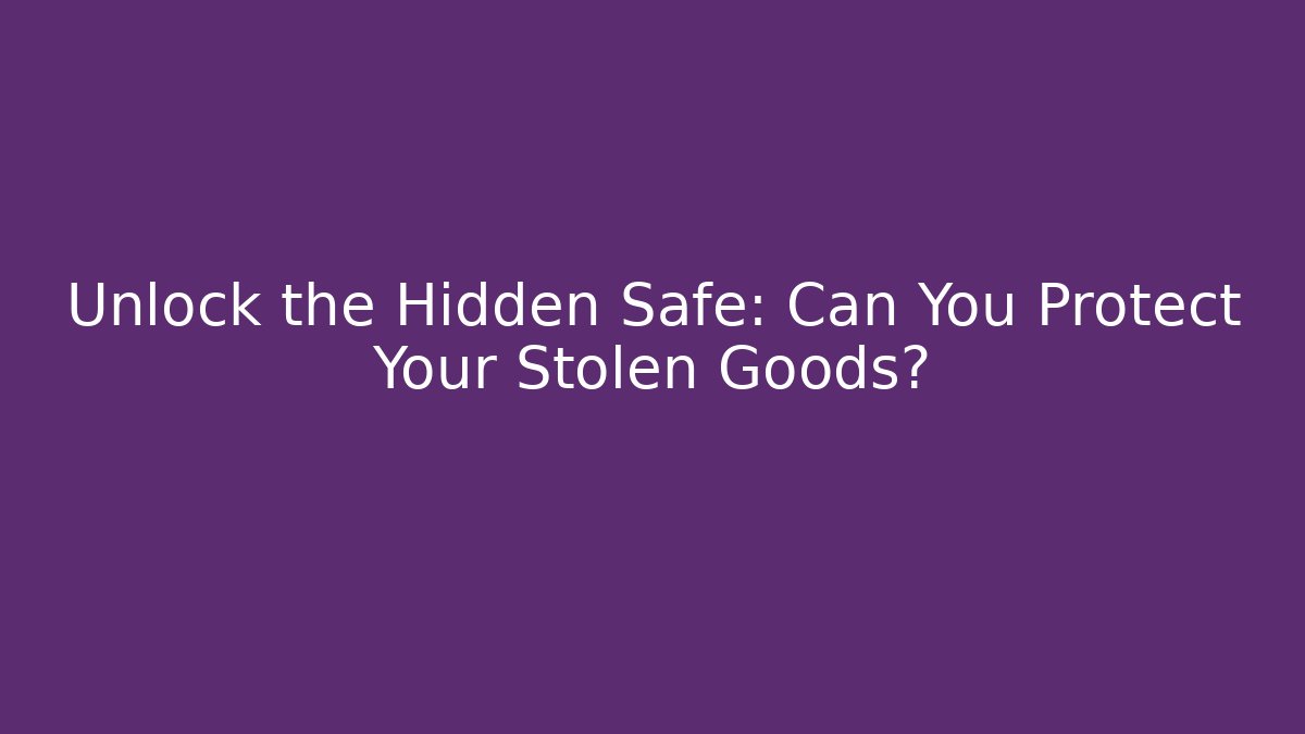 Unlock the Hidden Safe: Can You Protect Your Stolen Goods?