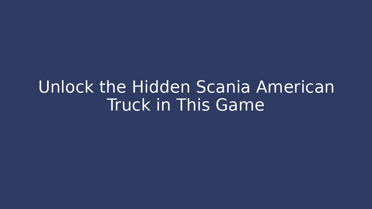 Unlock the Hidden Scania American Truck in This Game