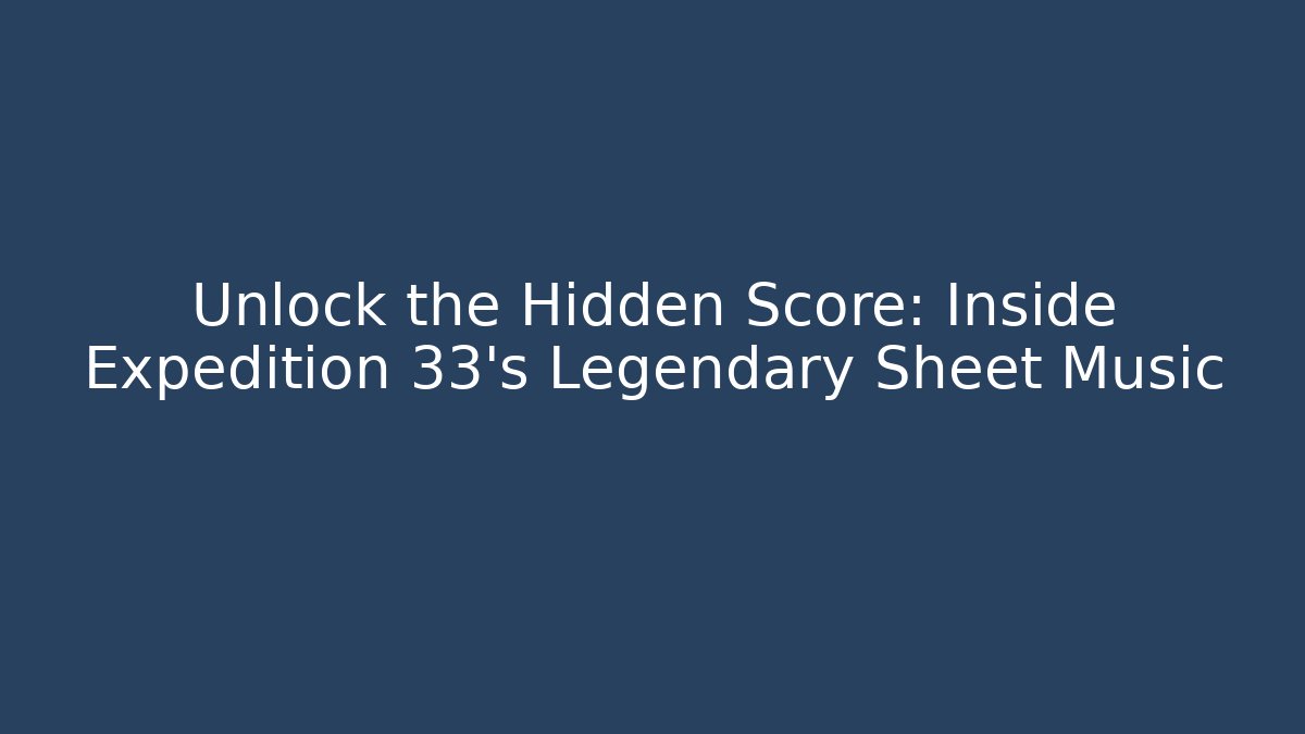 Unlock the Hidden Score: Inside Expedition 33's Legendary Sheet Music