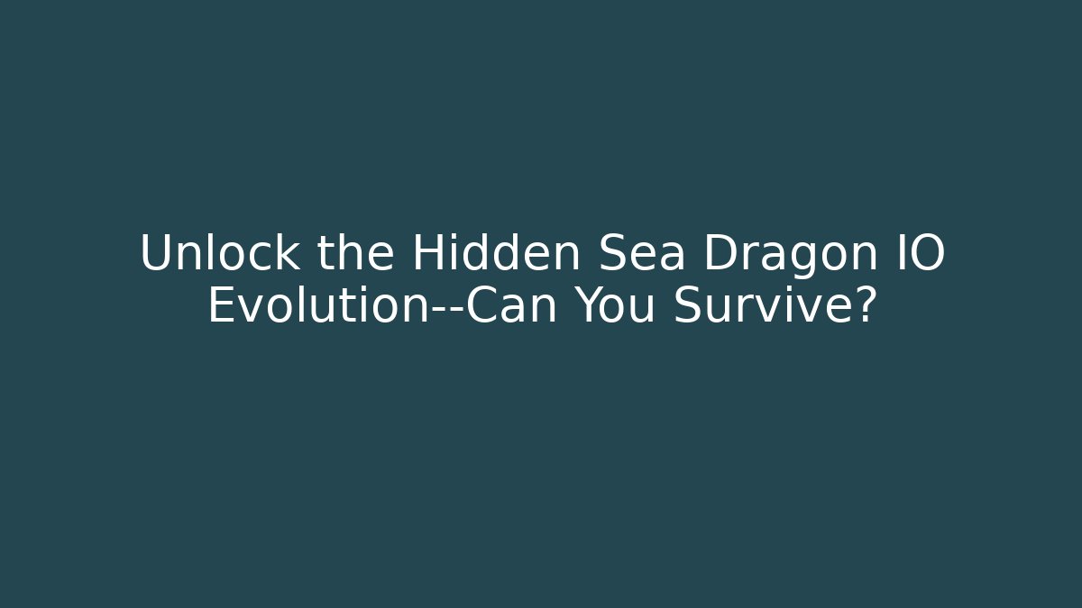 Unlock the Hidden Sea Dragon IO Evolution—Can You Survive?