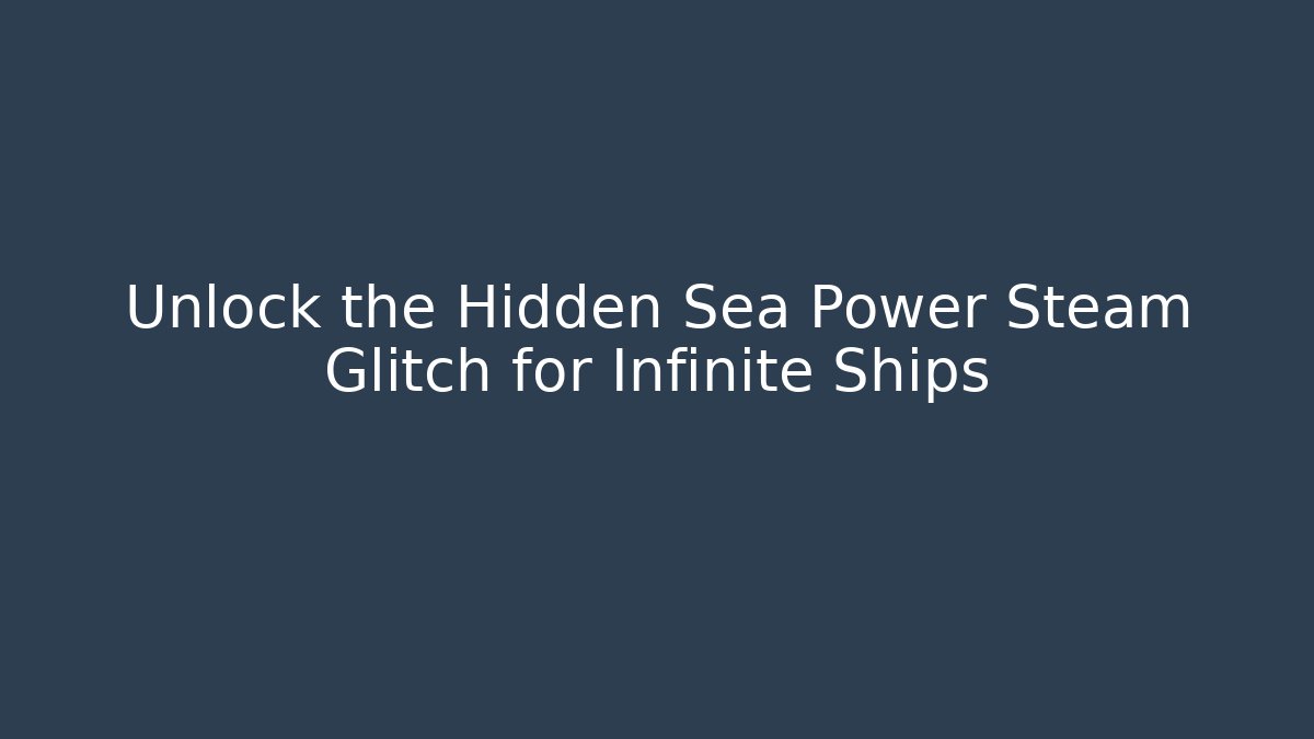 Unlock the Hidden Sea Power Steam Glitch for Infinite Ships