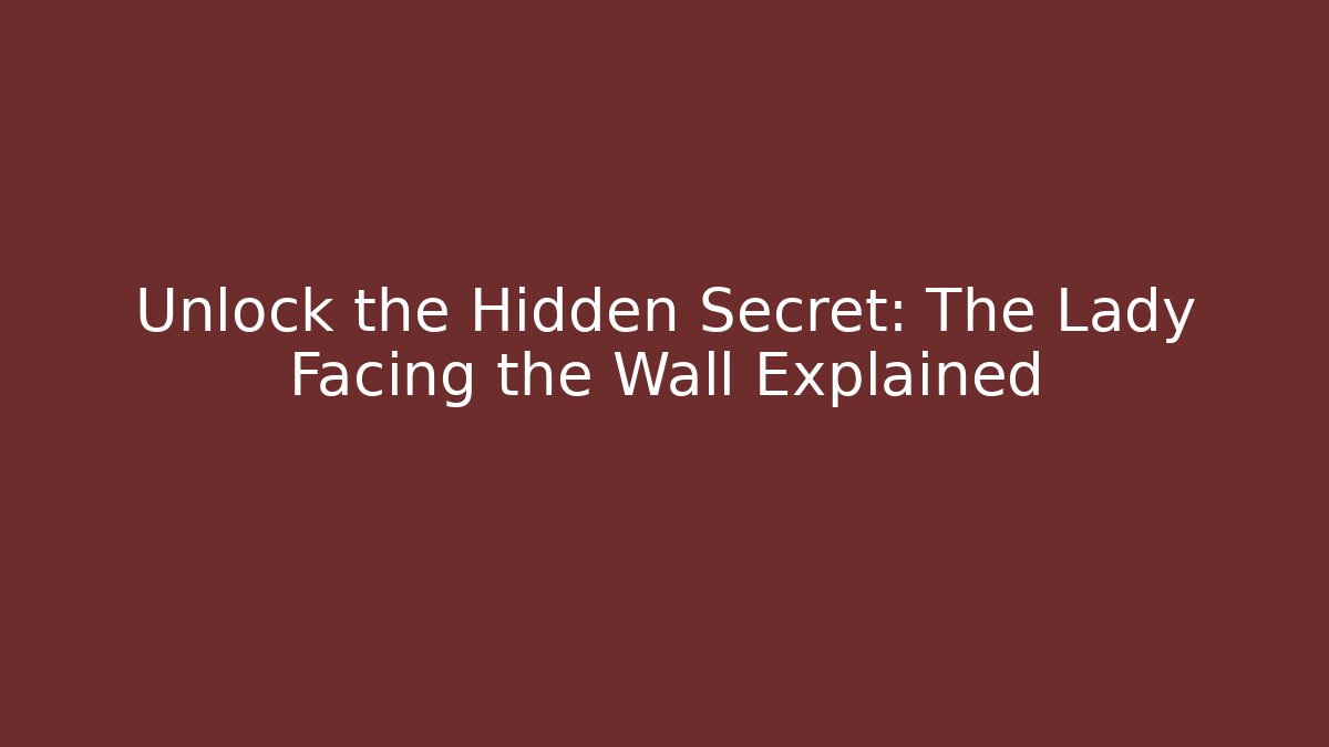 Unlock the Hidden Secret: The Lady Facing the Wall Explained