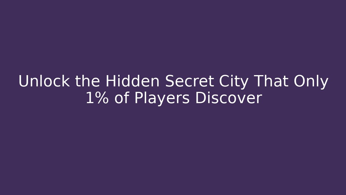Unlock the Hidden Secret City That Only 1% of Players Discover