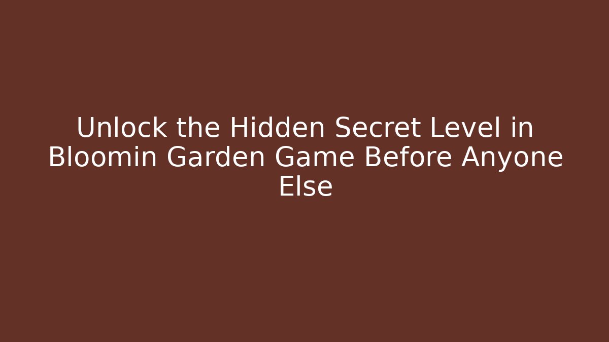 Unlock the Hidden Secret Level in Bloomin Garden Game Before Anyone Else