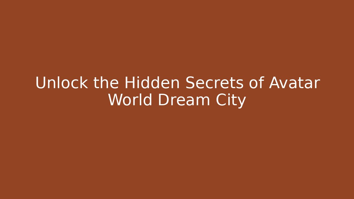 Unlock the Hidden Secrets of Avatar World Dream City