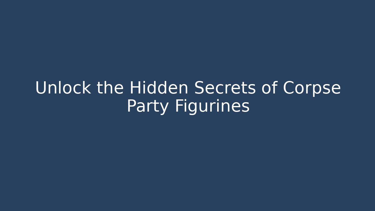 Unlock the Hidden Secrets of Corpse Party Figurines