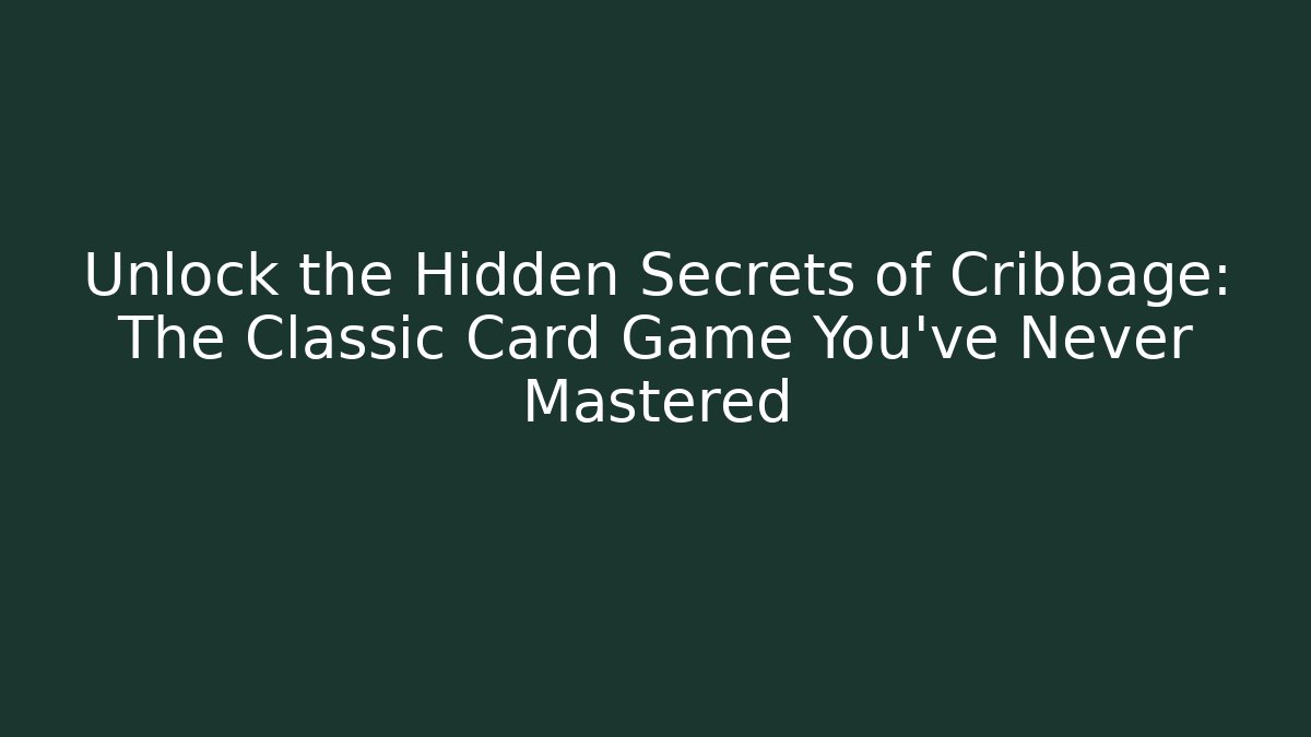 Unlock the Hidden Secrets of Cribbage: The Classic Card Game You've Never Mastered