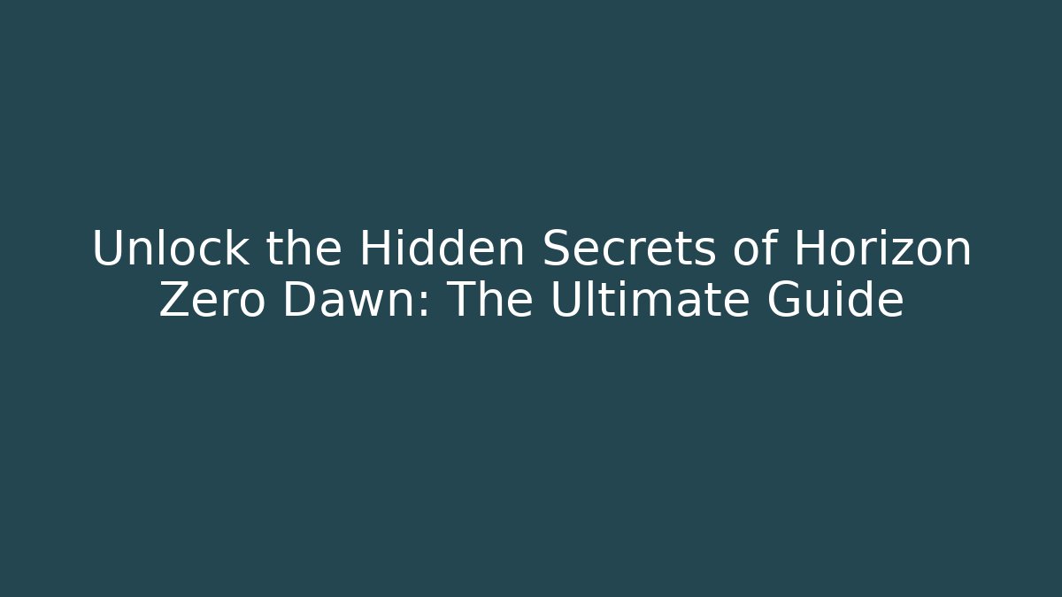 Unlock the Hidden Secrets of Horizon Zero Dawn: The Ultimate Guide