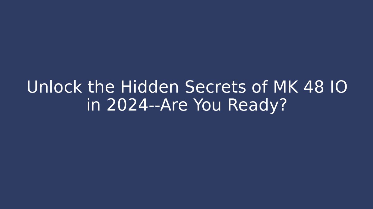 Unlock the Hidden Secrets of MK 48 IO in 2024—Are You Ready?