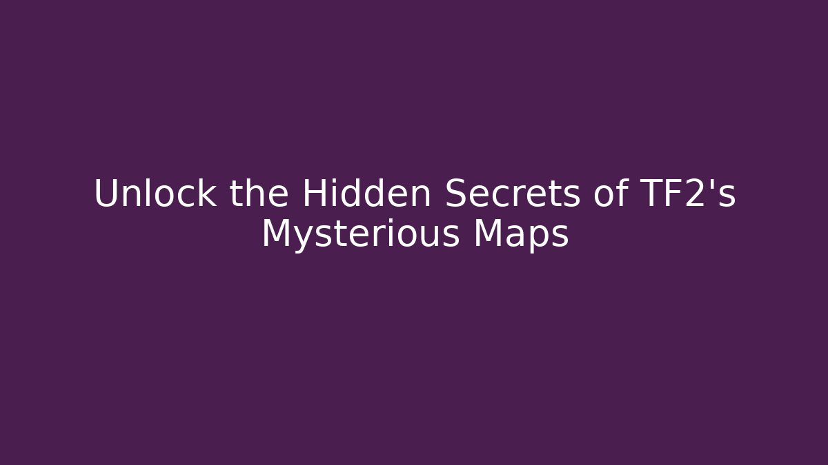 Unlock the Hidden Secrets of TF2's Mysterious Maps