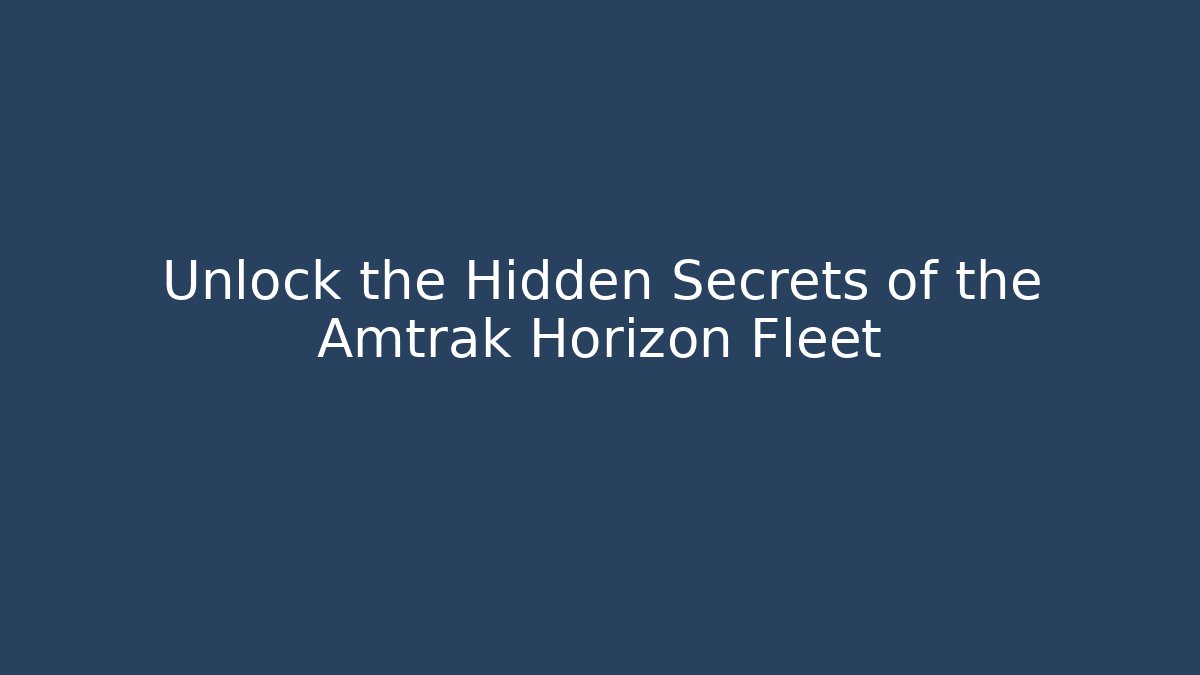 Unlock the Hidden Secrets of the Amtrak Horizon Fleet