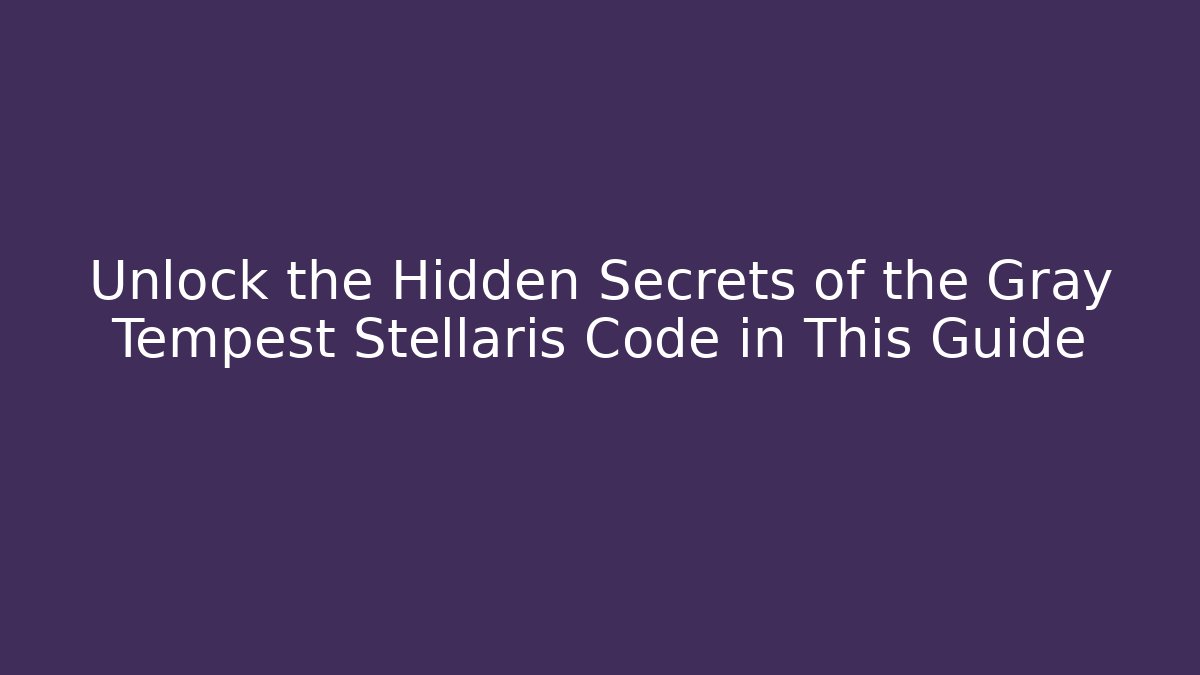 Unlock the Hidden Secrets of the Gray Tempest Stellaris Code in This Guide
