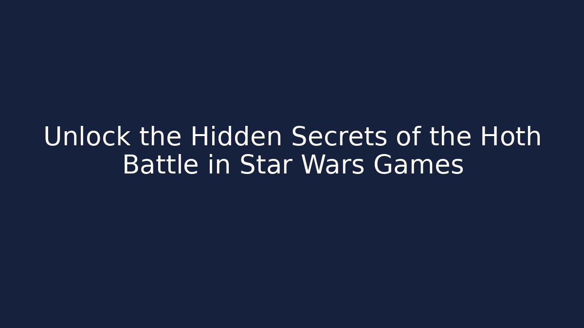 Unlock the Hidden Secrets of the Hoth Battle in Star Wars Games
