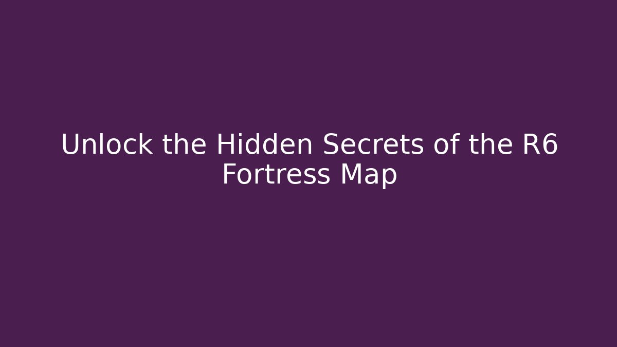 Unlock the Hidden Secrets of the R6 Fortress Map