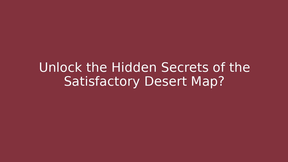 Unlock the Hidden Secrets of the Satisfactory Desert Map?