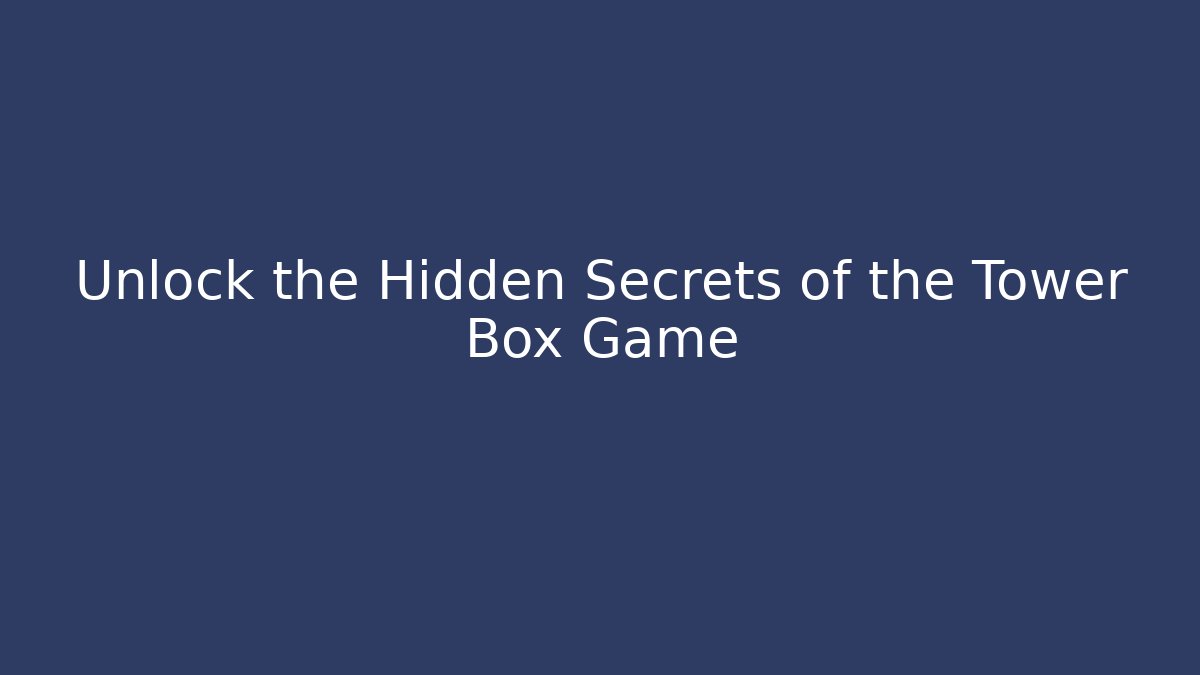 Unlock the Hidden Secrets of the Tower Box Game