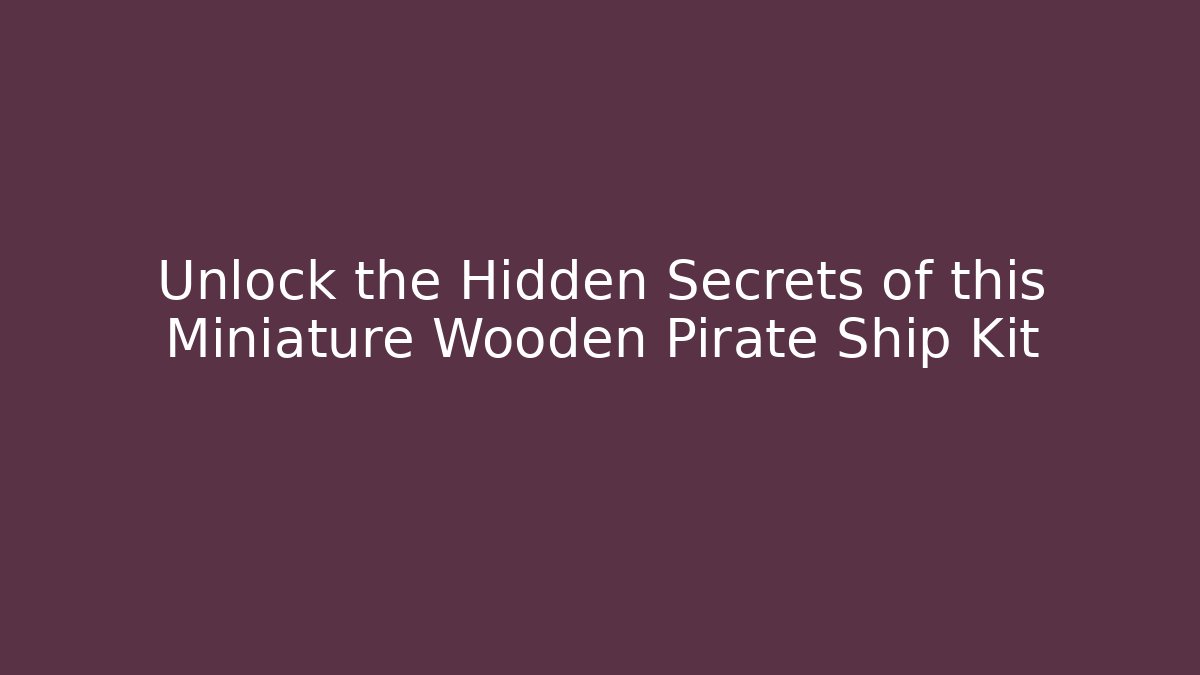 Unlock the Hidden Secrets of this Miniature Wooden Pirate Ship Kit