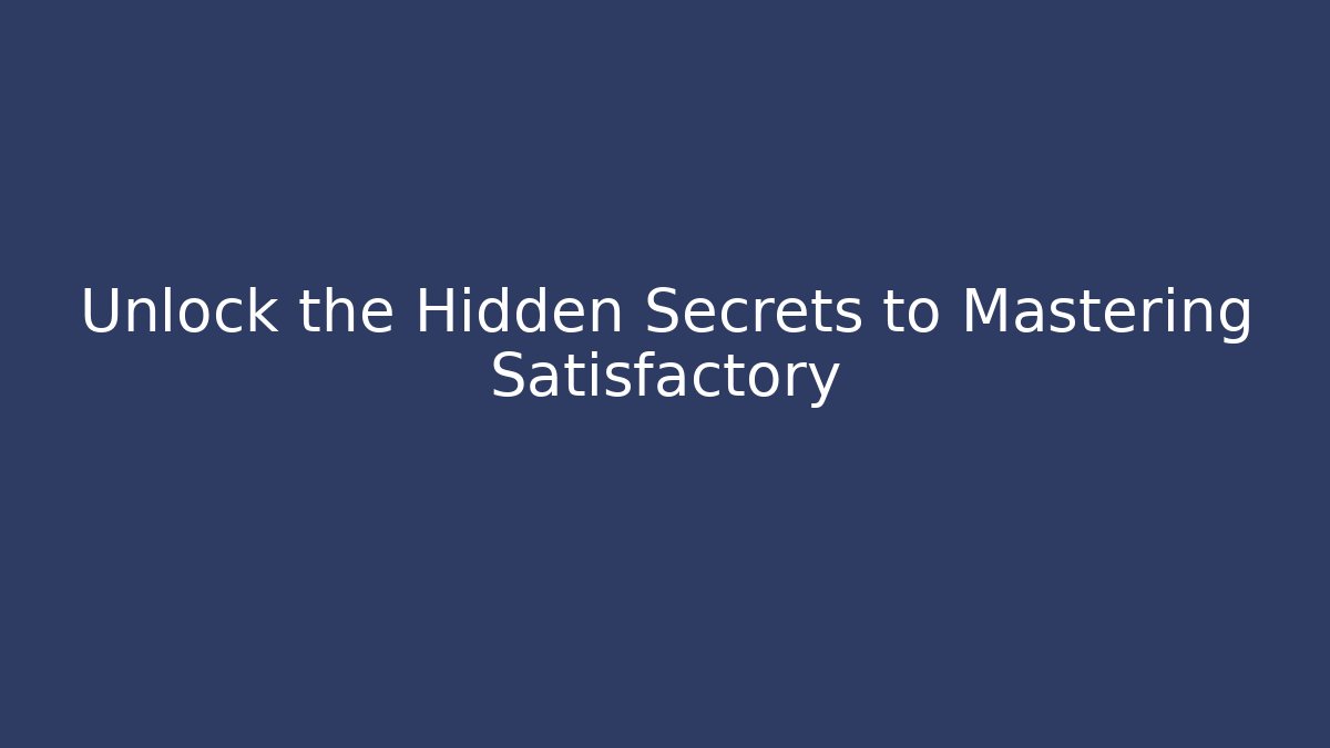 Unlock the Hidden Secrets to Mastering Satisfactory