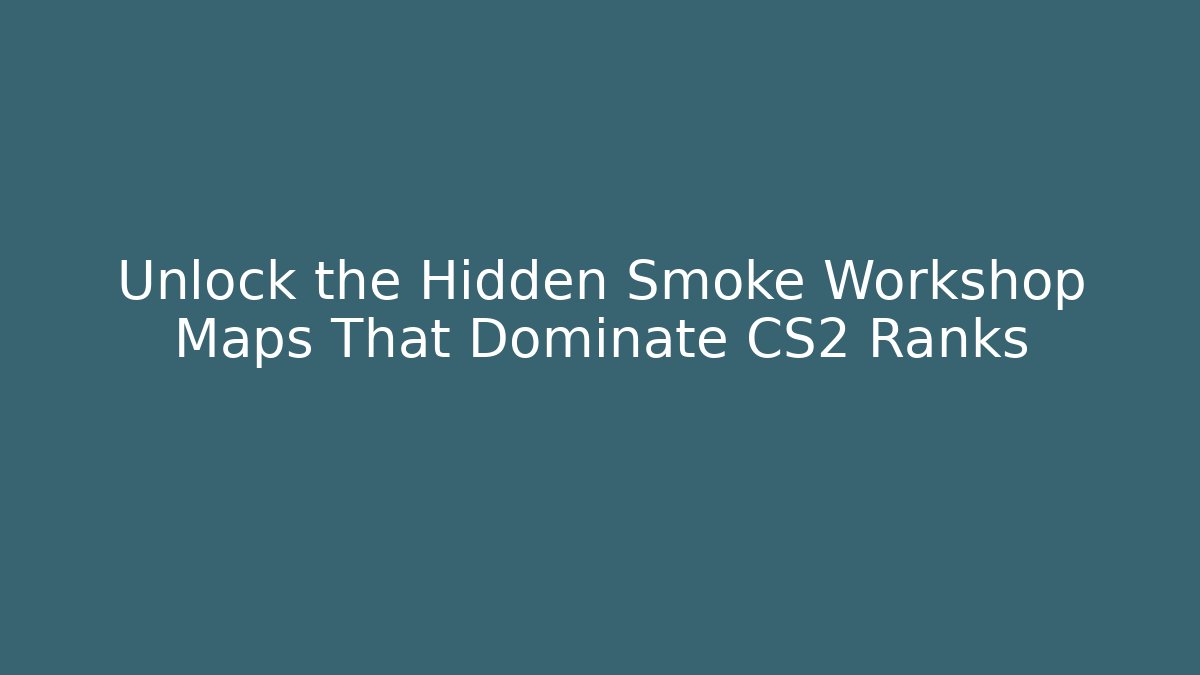 Unlock the Hidden Smoke Workshop Maps That Dominate CS2 Ranks