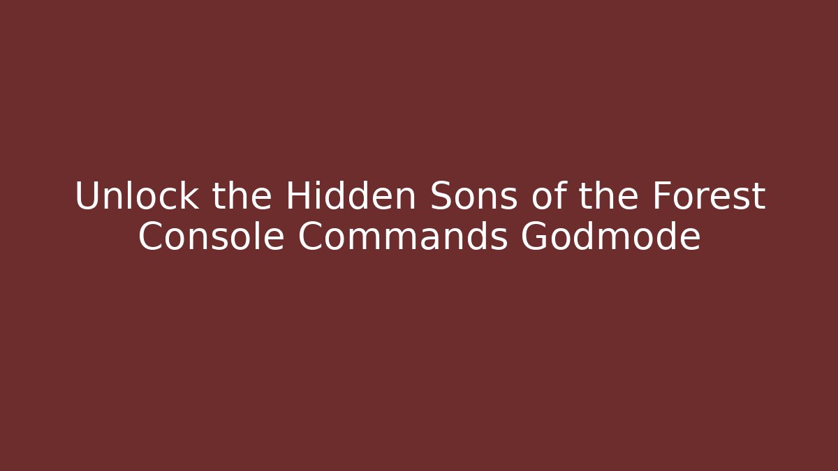 Unlock the Hidden Sons of the Forest Console Commands Godmode