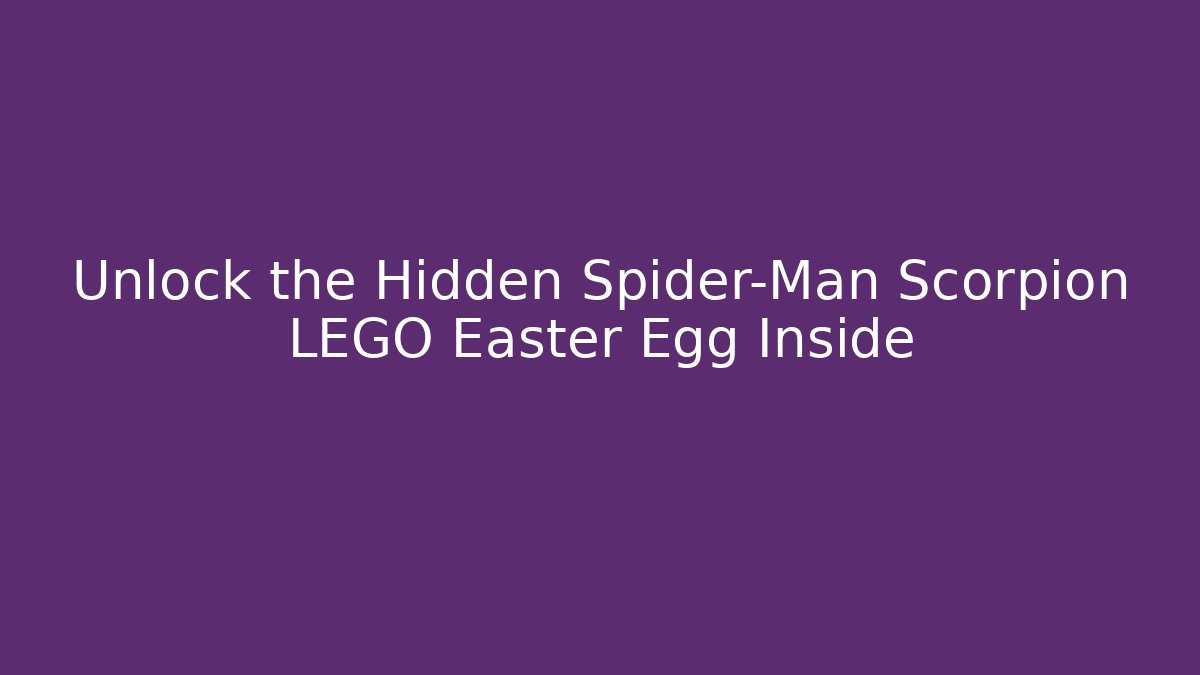 Unlock the Hidden Spider-Man Scorpion LEGO Easter Egg Inside