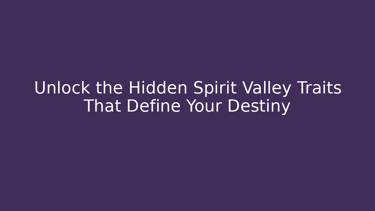 Unlock the Hidden Spirit Valley Traits That Define Your Destiny