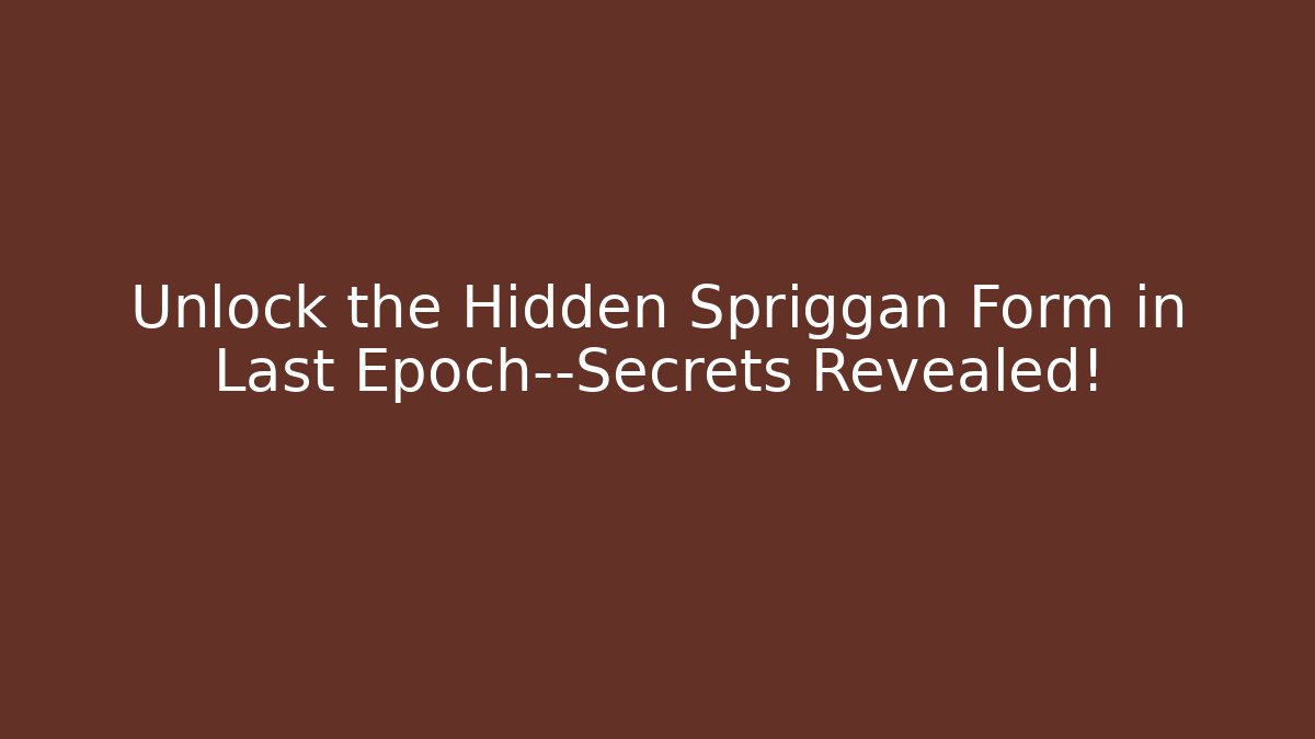 Unlock the Hidden Spriggan Form in Last Epoch—Secrets Revealed!