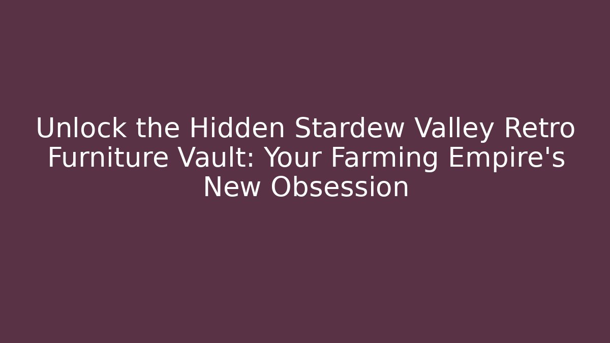 Unlock the Hidden Stardew Valley Retro Furniture Vault: Your Farming Empire's New Obsession