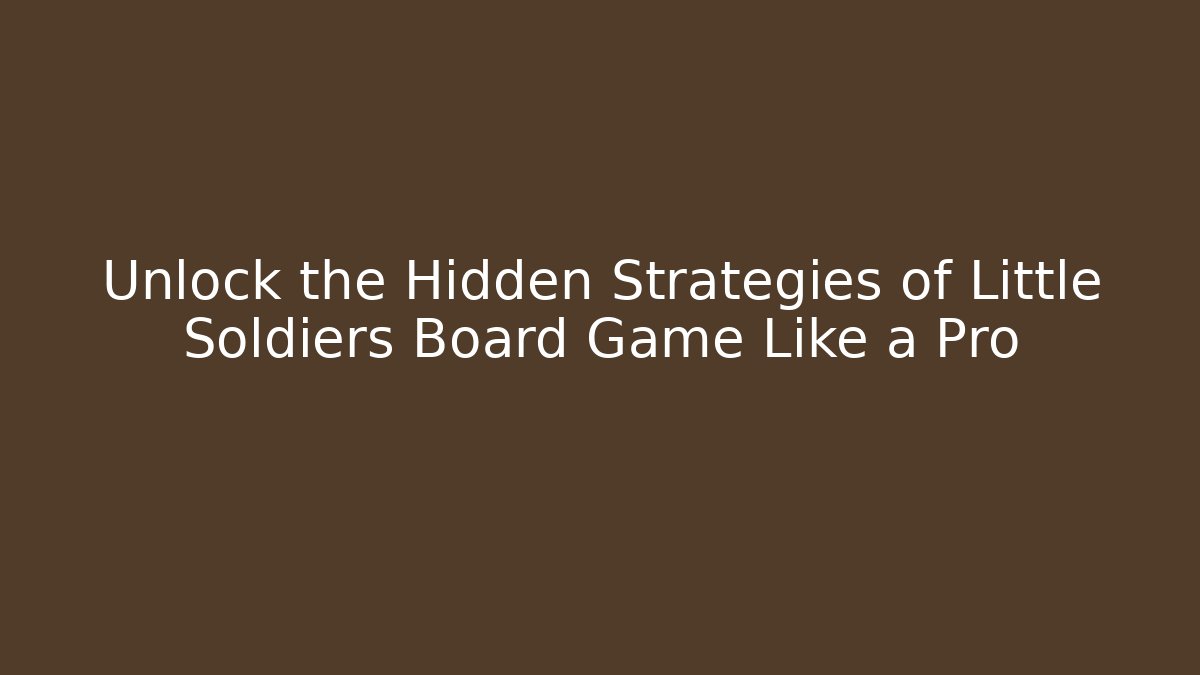 Unlock the Hidden Strategies of Little Soldiers Board Game Like a Pro